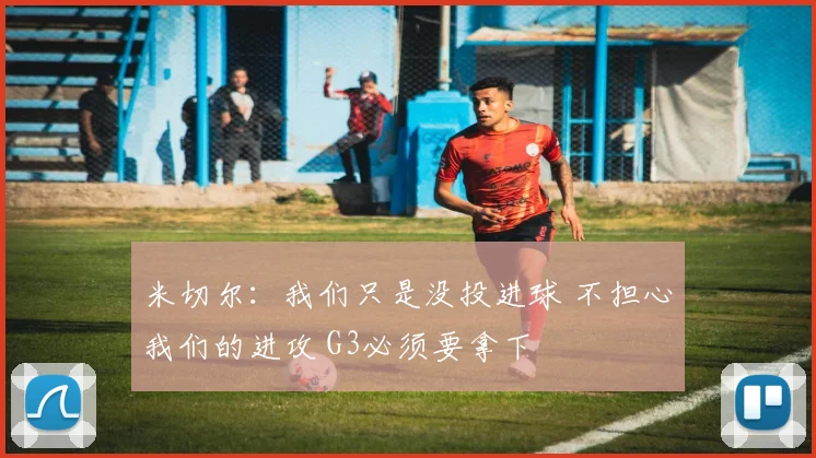 米切尔：我们只是没投进球 不担心我们的进攻 G3必须要拿下